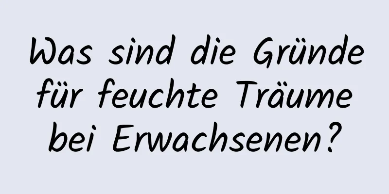 Was sind die Gründe für feuchte Träume bei Erwachsenen?