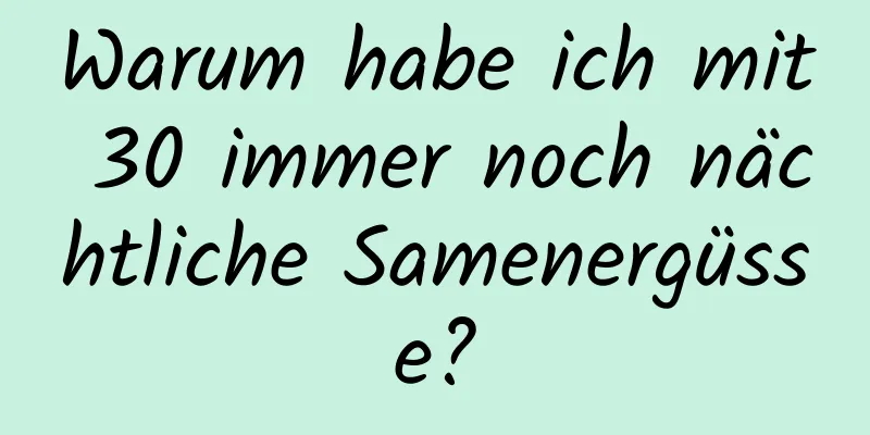 Warum habe ich mit 30 immer noch nächtliche Samenergüsse?