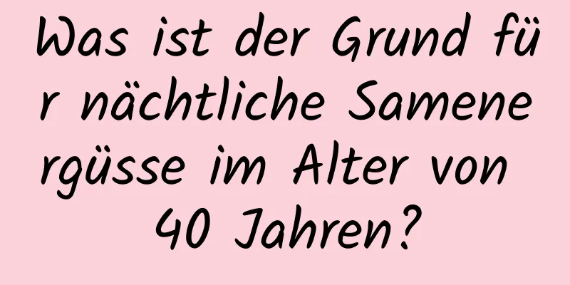 Was ist der Grund für nächtliche Samenergüsse im Alter von 40 Jahren?