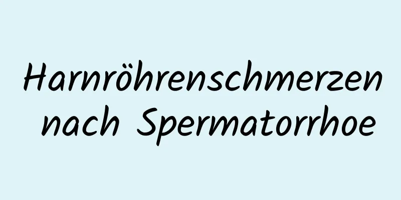 Harnröhrenschmerzen nach Spermatorrhoe