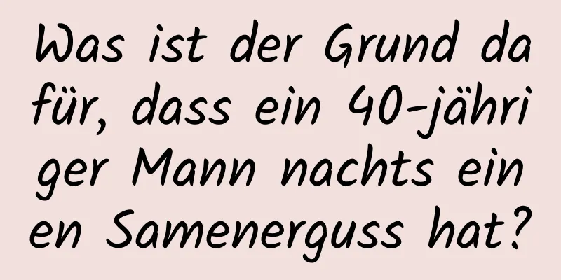 Was ist der Grund dafür, dass ein 40-jähriger Mann nachts einen Samenerguss hat?