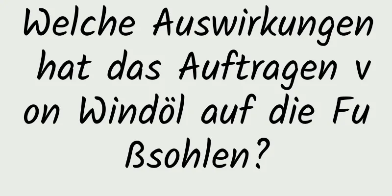 Welche Auswirkungen hat das Auftragen von Windöl auf die Fußsohlen?