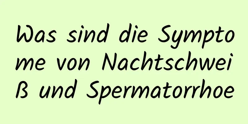 Was sind die Symptome von Nachtschweiß und Spermatorrhoe