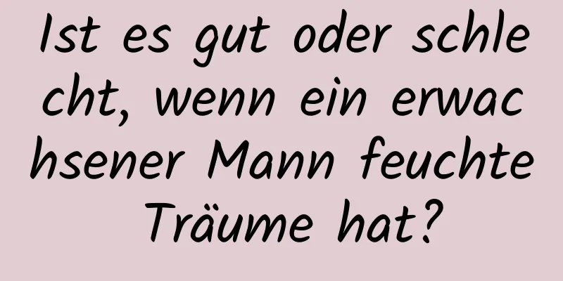 Ist es gut oder schlecht, wenn ein erwachsener Mann feuchte Träume hat?