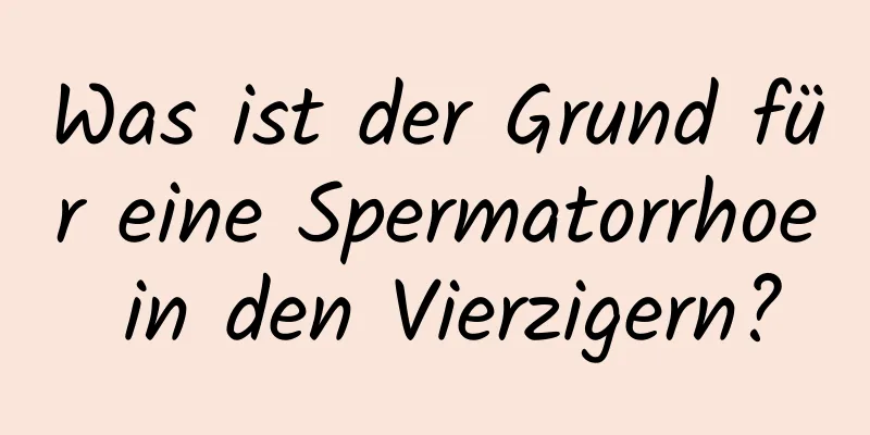 Was ist der Grund für eine Spermatorrhoe in den Vierzigern?