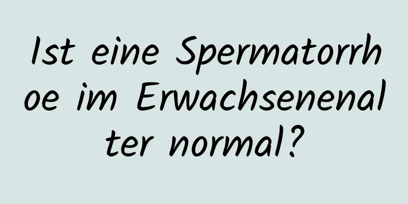 Ist eine Spermatorrhoe im Erwachsenenalter normal?