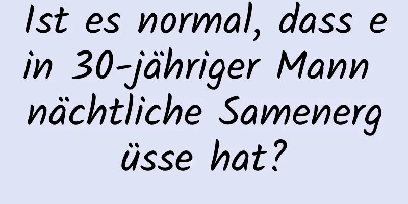 Ist es normal, dass ein 30-jähriger Mann nächtliche Samenergüsse hat?