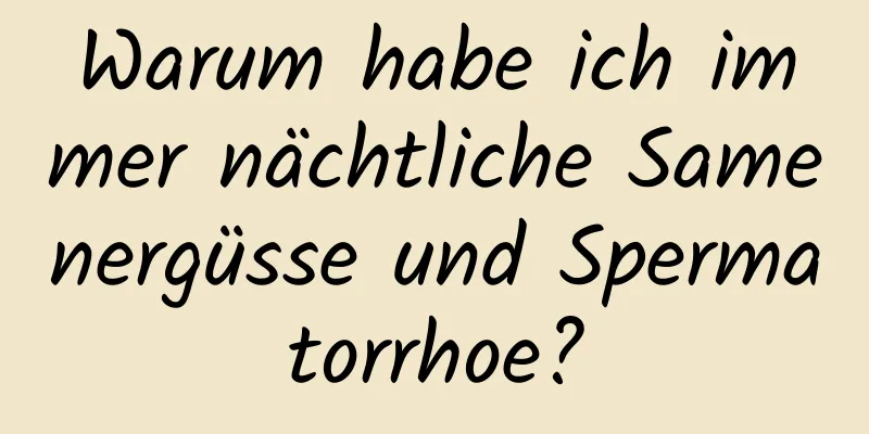 Warum habe ich immer nächtliche Samenergüsse und Spermatorrhoe?