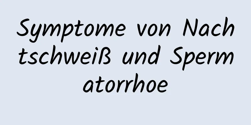 Symptome von Nachtschweiß und Spermatorrhoe