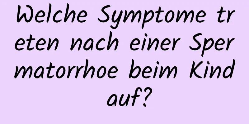 Welche Symptome treten nach einer Spermatorrhoe beim Kind auf?