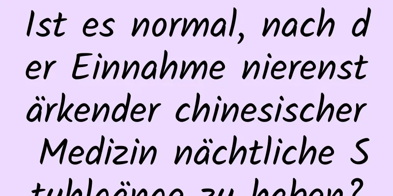 Ist es normal, nach der Einnahme nierenstärkender chinesischer Medizin nächtliche Stuhlgänge zu haben?