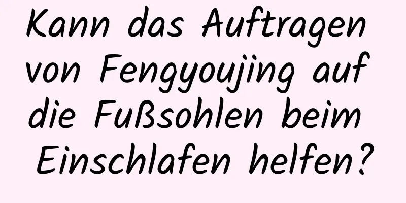 Kann das Auftragen von Fengyoujing auf die Fußsohlen beim Einschlafen helfen?