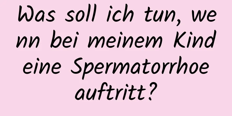 Was soll ich tun, wenn bei meinem Kind eine Spermatorrhoe auftritt?