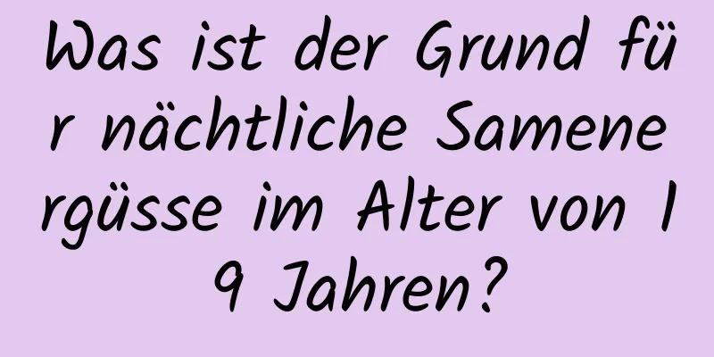 Was ist der Grund für nächtliche Samenergüsse im Alter von 19 Jahren?