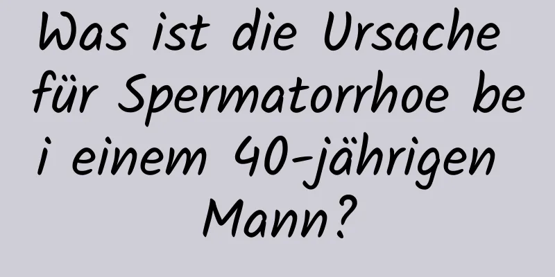 Was ist die Ursache für Spermatorrhoe bei einem 40-jährigen Mann?