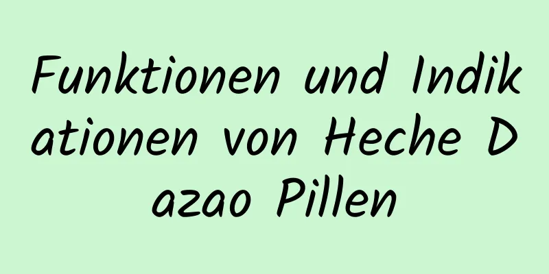 Funktionen und Indikationen von Heche Dazao Pillen