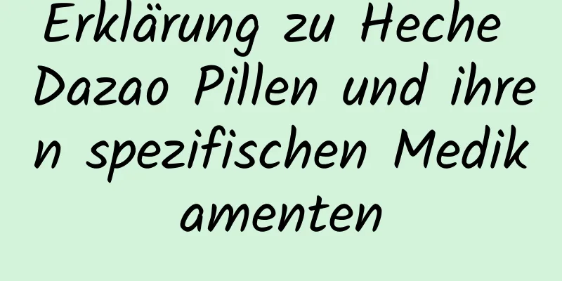 Erklärung zu Heche Dazao Pillen und ihren spezifischen Medikamenten