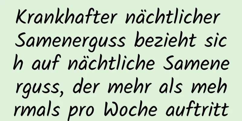 Krankhafter nächtlicher Samenerguss bezieht sich auf nächtliche Samenerguss, der mehr als mehrmals pro Woche auftritt