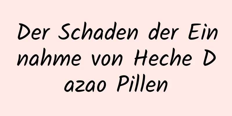 Der Schaden der Einnahme von Heche Dazao Pillen