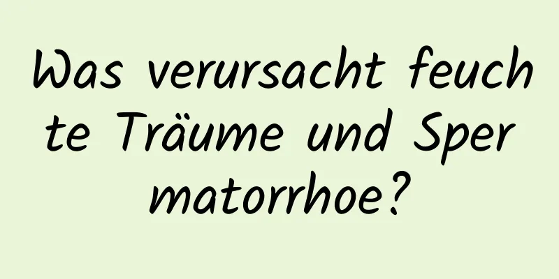 Was verursacht feuchte Träume und Spermatorrhoe?