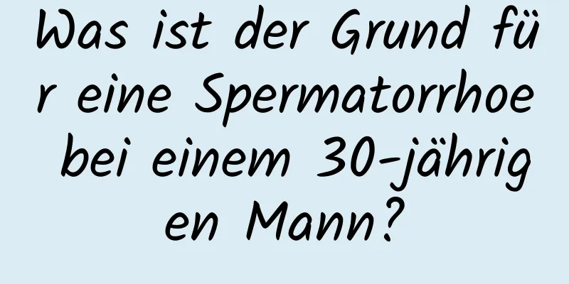 Was ist der Grund für eine Spermatorrhoe bei einem 30-jährigen Mann?