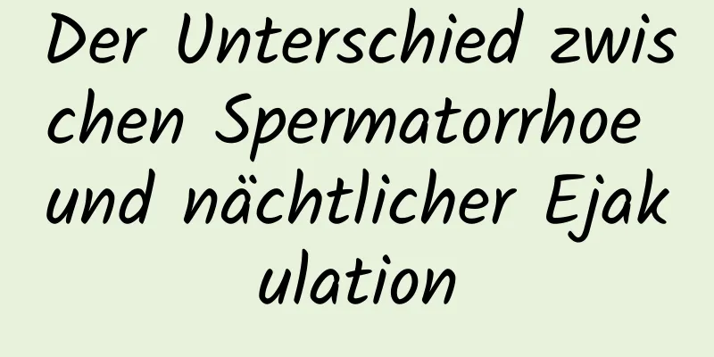 Der Unterschied zwischen Spermatorrhoe und nächtlicher Ejakulation