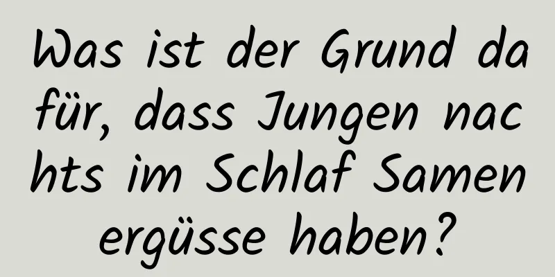 Was ist der Grund dafür, dass Jungen nachts im Schlaf Samenergüsse haben?