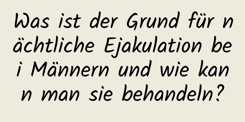 Was ist der Grund für nächtliche Ejakulation bei Männern und wie kann man sie behandeln?