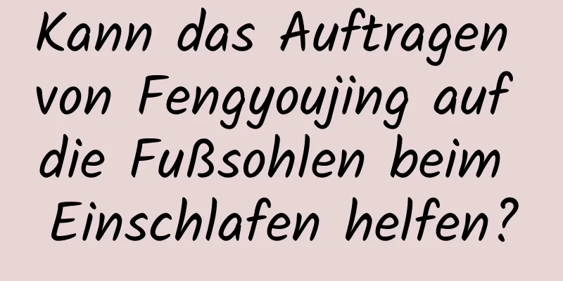 Kann das Auftragen von Fengyoujing auf die Fußsohlen beim Einschlafen helfen?