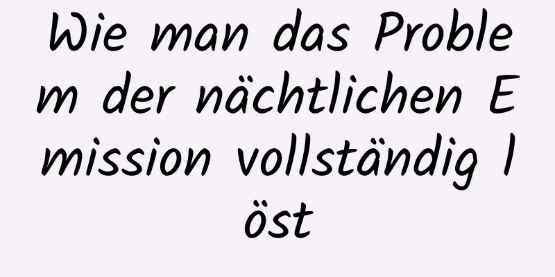 Wie man das Problem der nächtlichen Emission vollständig löst