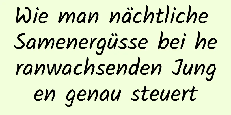 Wie man nächtliche Samenergüsse bei heranwachsenden Jungen genau steuert