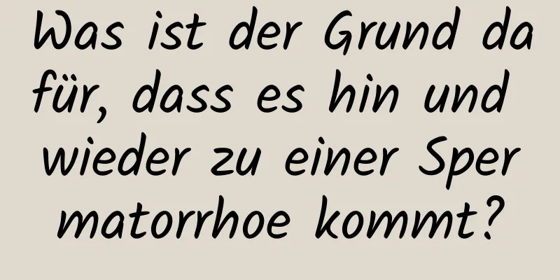 Was ist der Grund dafür, dass es hin und wieder zu einer Spermatorrhoe kommt?