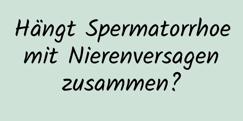 Hängt Spermatorrhoe mit Nierenversagen zusammen?