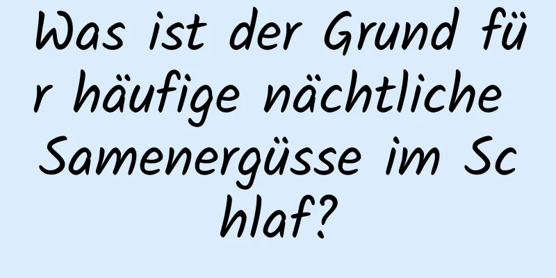 Was ist der Grund für häufige nächtliche Samenergüsse im Schlaf?