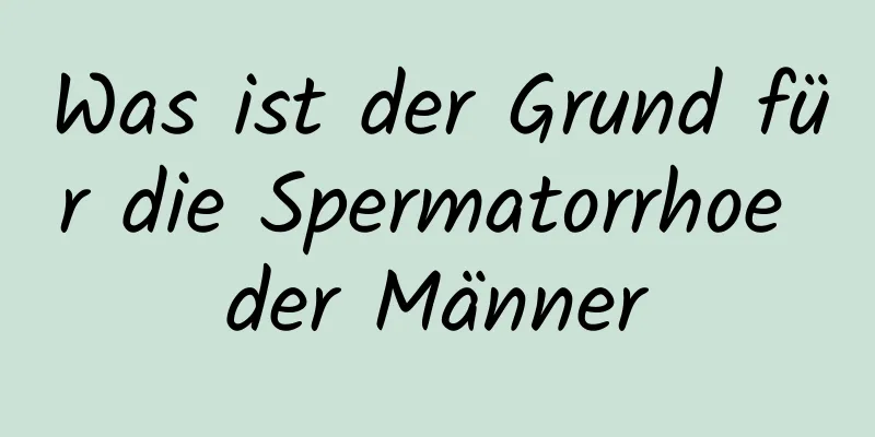 Was ist der Grund für die Spermatorrhoe der Männer