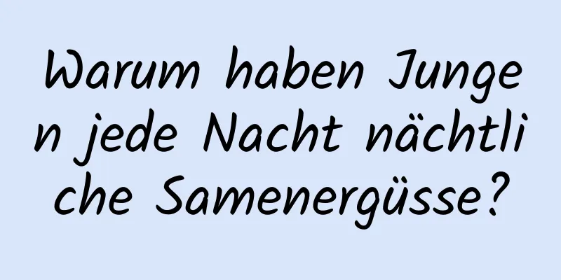 Warum haben Jungen jede Nacht nächtliche Samenergüsse?