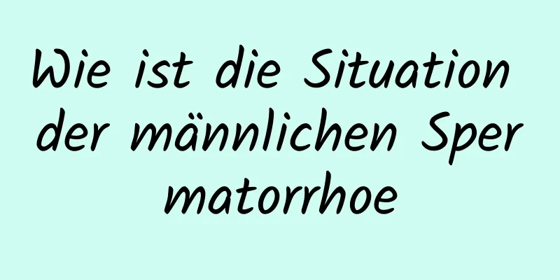 Wie ist die Situation der männlichen Spermatorrhoe