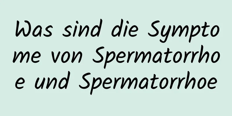 Was sind die Symptome von Spermatorrhoe und Spermatorrhoe