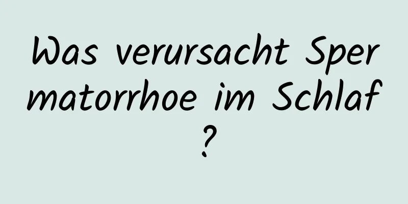 Was verursacht Spermatorrhoe im Schlaf?