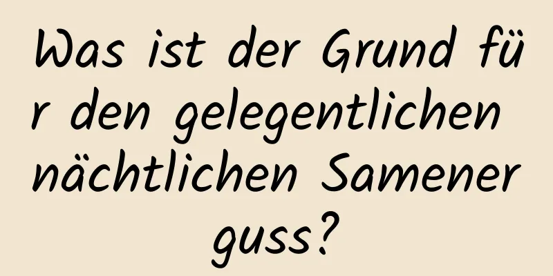 Was ist der Grund für den gelegentlichen nächtlichen Samenerguss?