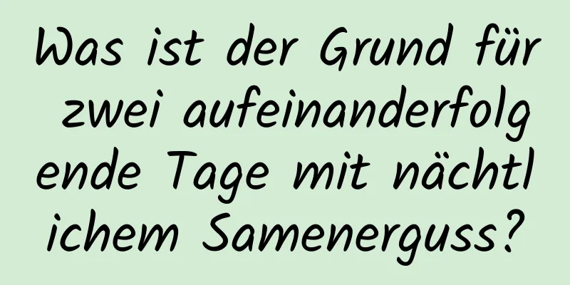 Was ist der Grund für zwei aufeinanderfolgende Tage mit nächtlichem Samenerguss?