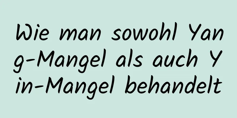 Wie man sowohl Yang-Mangel als auch Yin-Mangel behandelt