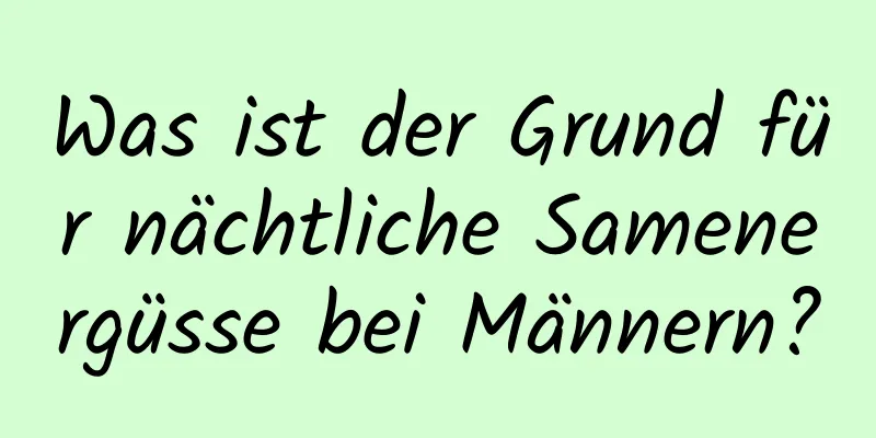 Was ist der Grund für nächtliche Samenergüsse bei Männern?