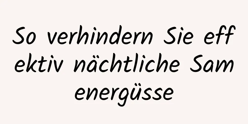 So verhindern Sie effektiv nächtliche Samenergüsse