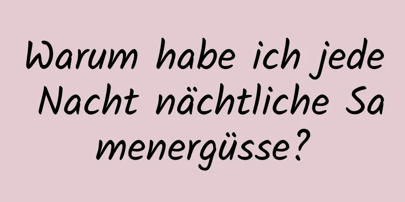 Warum habe ich jede Nacht nächtliche Samenergüsse?