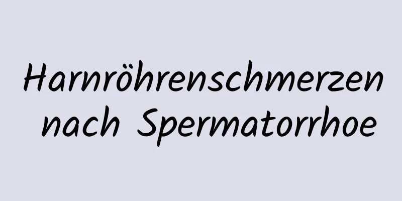 Harnröhrenschmerzen nach Spermatorrhoe