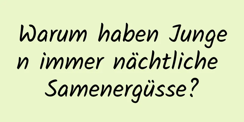 Warum haben Jungen immer nächtliche Samenergüsse?