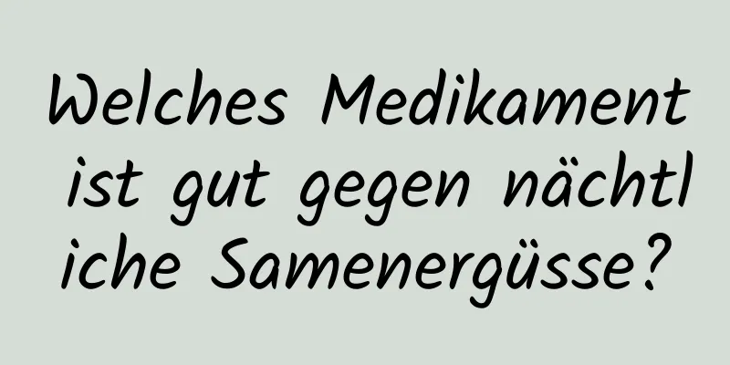 Welches Medikament ist gut gegen nächtliche Samenergüsse?