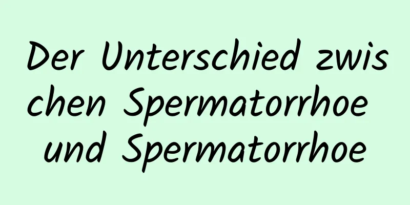 Der Unterschied zwischen Spermatorrhoe und Spermatorrhoe