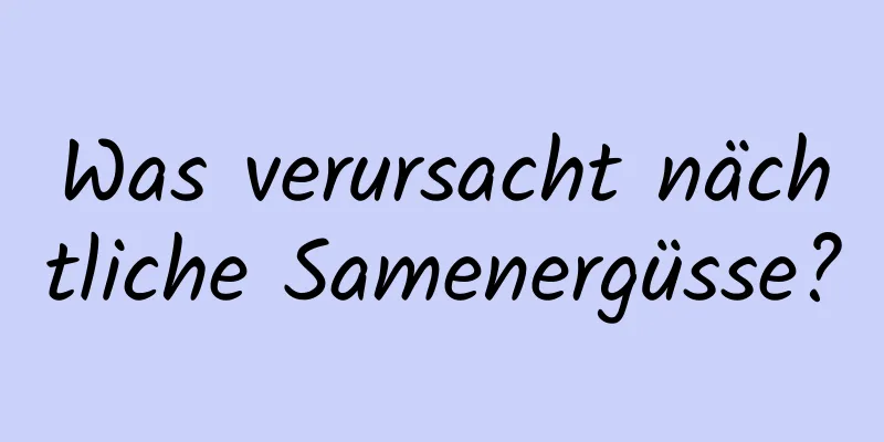 Was verursacht nächtliche Samenergüsse?